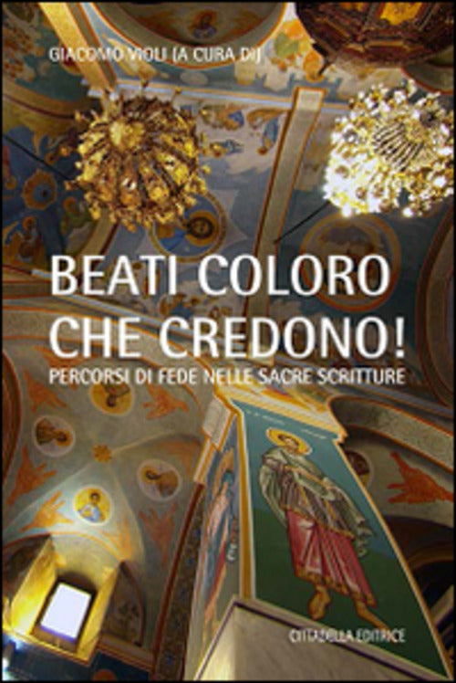 Beati Coloro Che Credono,. Percorsi Di Fede Nelle Sacre Scritture Giacomo Viol