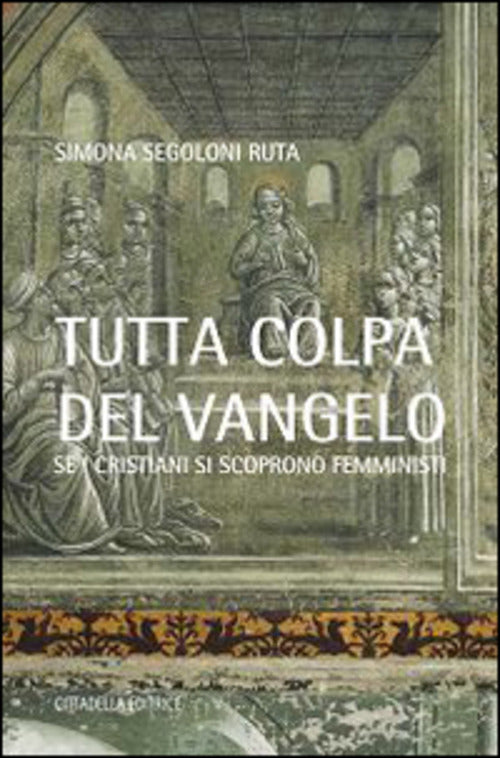 Tutta Colpa Del Vangelo. Se I Cristiani Si Scoprono Femministi Simona Segoloni