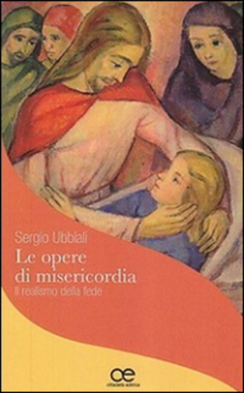 Le Opere Di Misericordia. Il Realismo Della Fede Sergio Ubbiali Cittadella 201