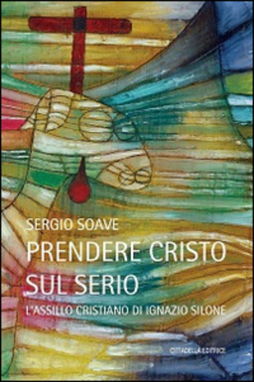 Prendere Cristo Sul Serio. L'assillo Cristiano Di Ignazio Silone Sergio Soave
