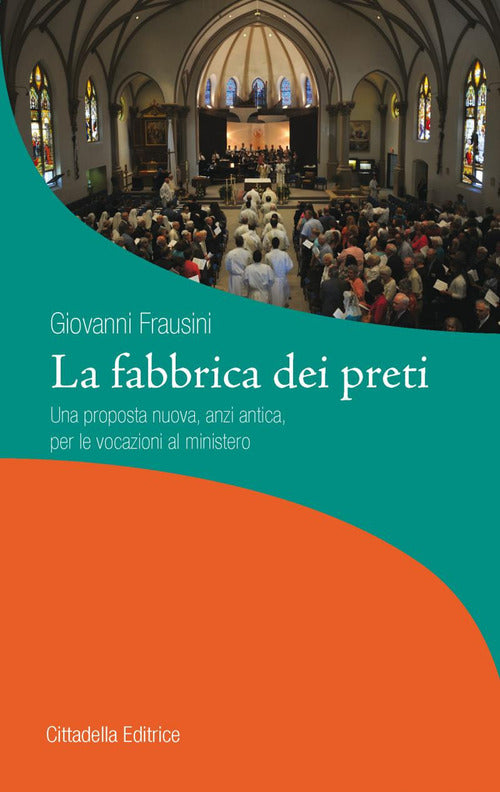 La Fabbrica Dei Preti. Una Proposta Nuova, Anzi Antica, Per Le Vocazioni Al Mi