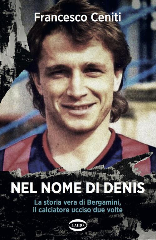 Nel Nome Di Denis. La Storia Vera Di Bergamini, Il Calciatore Ucciso Due Volte