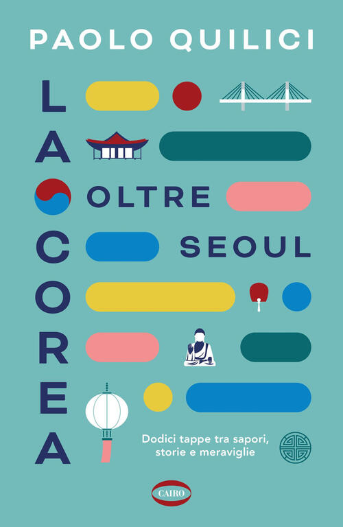 La Corea Oltre Seoul. Dodici Tappe Tra Sapori, Storie E Meraviglie Paolo Quili