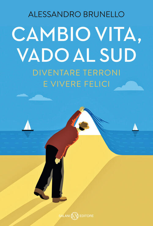 Cambio Vita, Vado Al Sud. Diventare Terroni E Vivere Felici Alessandro Brunell