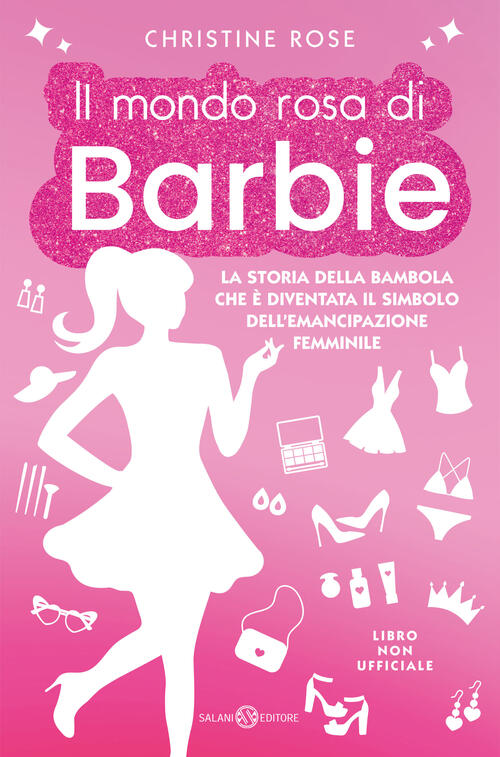 Il Mondo Rosa Di Barbie. La Storia Della Bambola Che E Diventata Il Simbolo Dell'emancipazione Femmi