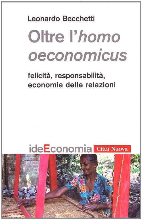 Oltre L'homo Oeconomicus. Felicita, Responsabilita, Economia Delle Relazioni L