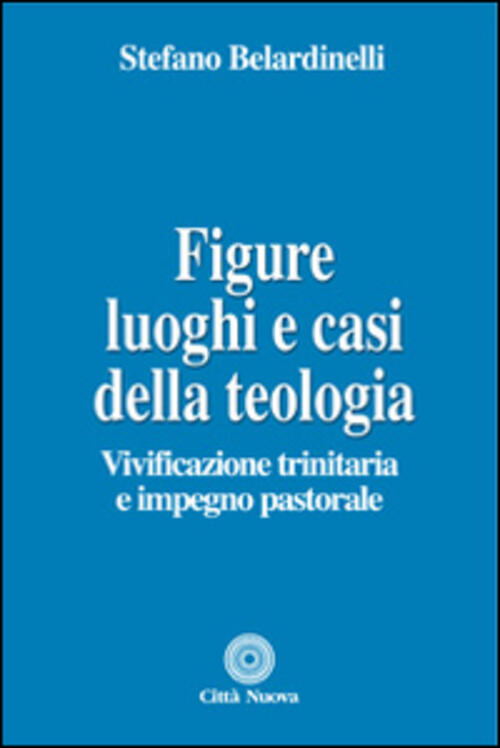 Figure, Luoghi E Casi Della Teologia. Vivificazione Trinitaria E Impegno Pastorale