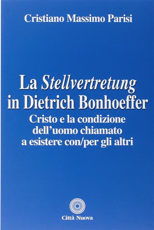 La Stellvertretung In Dietrich Bonhoeffer. Cristo E La Condizione Dell'uomo Chiamato A Esistere