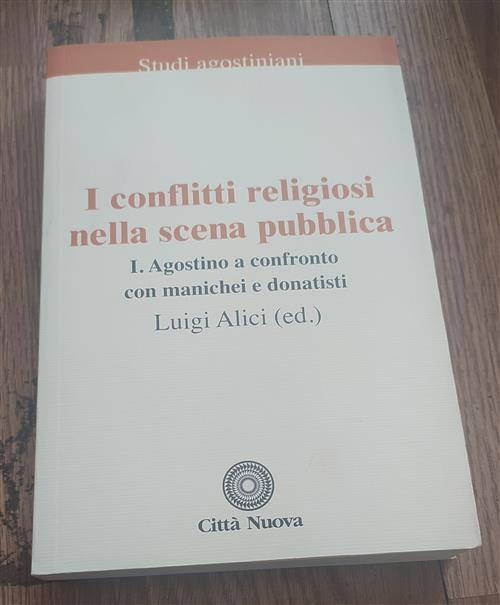 I Conflitti Religiosi Nella Scena Pubblica. Vol. 1: Agostino A Confronto Con Manichei E Donatisti.