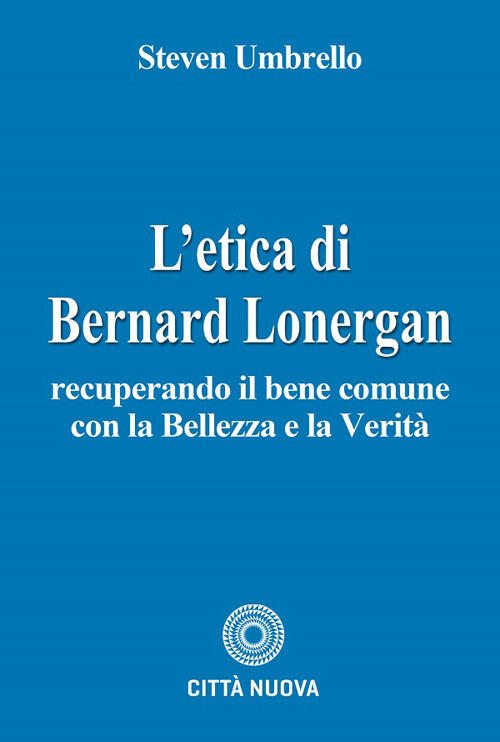 L'etica Di Bernard Lonergan. Recuperando Il Bene Comune Con La Bellezza E La V