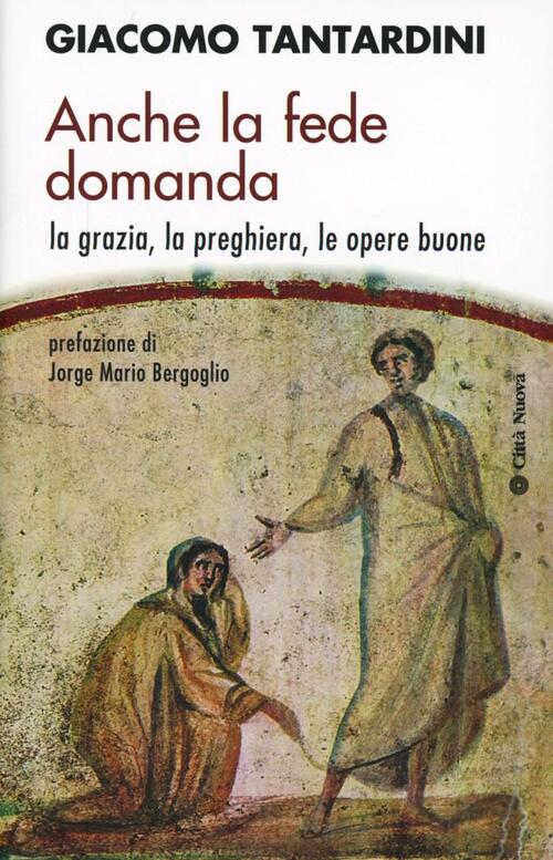 Anche La Fede Domanda. La Grazia, La Preghiera, Le Opere Buone Giacomo Tantard