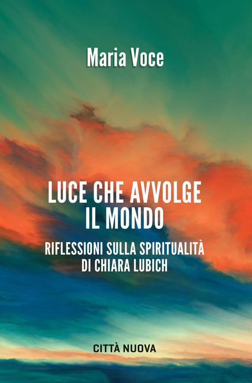 Luce Che Avvolge Il Mondo. Riflessioni Sulla Spiritualita Di Chiara Lubich
