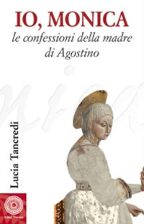 Io, Monica. Le Confessioni Della Madre Di Agostino Lucia Tancredi Citta Nuova