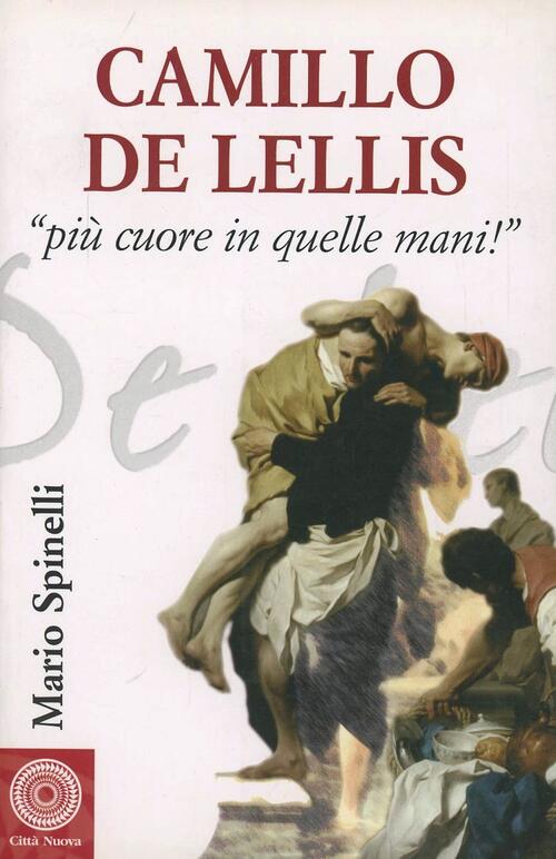 Camillo De Lellis. Piu Cuore In Quelle Mani Mario Spinelli Citta Nuova 2007