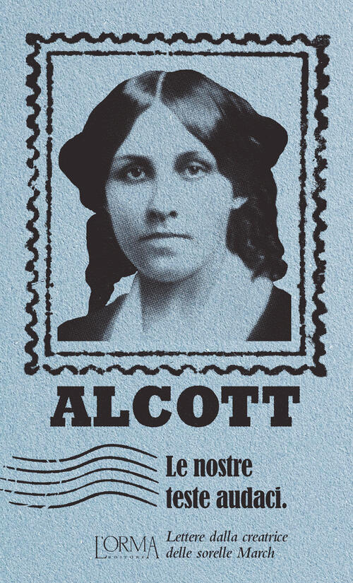 Le Nostre Teste Audaci. Lettere Dalla Creatrice Delle Sorelle March Louisa May