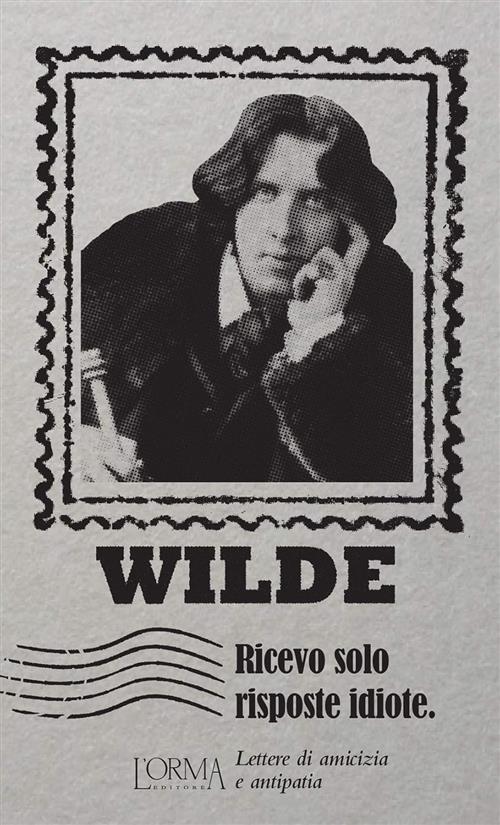 Ricevo Solo Risposte Idiote. Lettere Di Amicizia E Antipatia Oscar Wilde L'orm