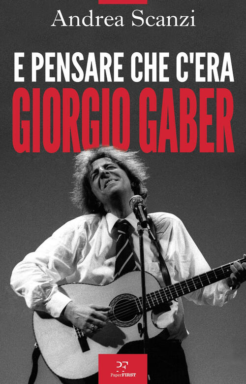 E Pensare Che C'era Giorgio Gaber Andrea Scanzi Paperfirst 2022