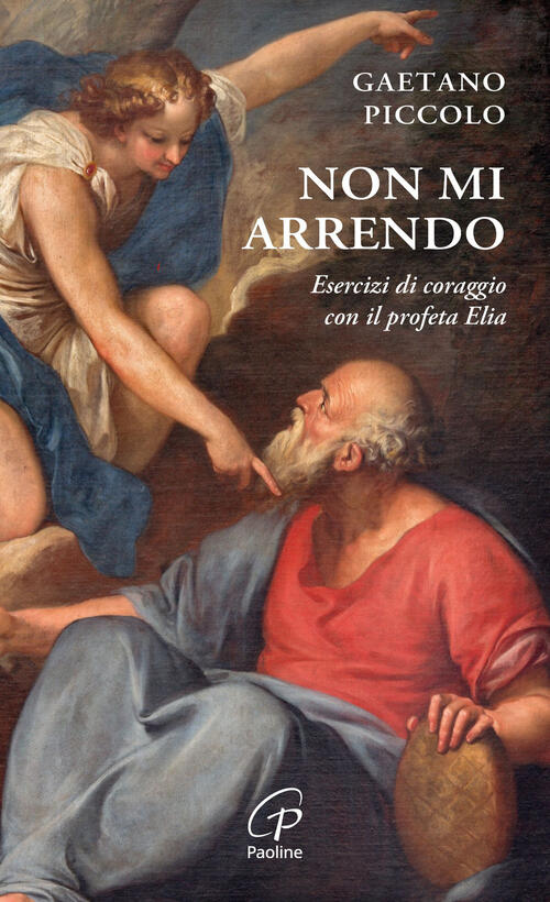 Non Mi Arrendo. Esercizi Di Coraggio Con Il Profeta Elia Gaetano Piccolo Paoli