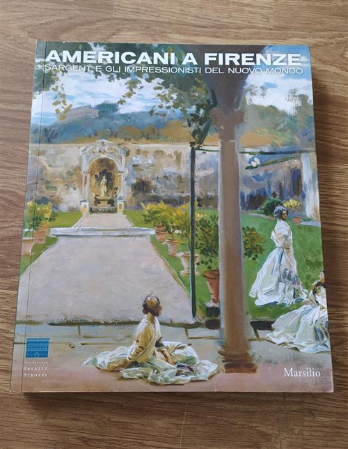 Americani A Firenze. Sargent E Gli Impressionisti Del Nuovo Mondo. Catalogo Della Mostra Firenze