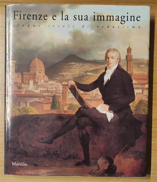 Firenze E La Sua Immagine. Cinque Secoli Di Vedutismo Marco Chiarini, Alessand