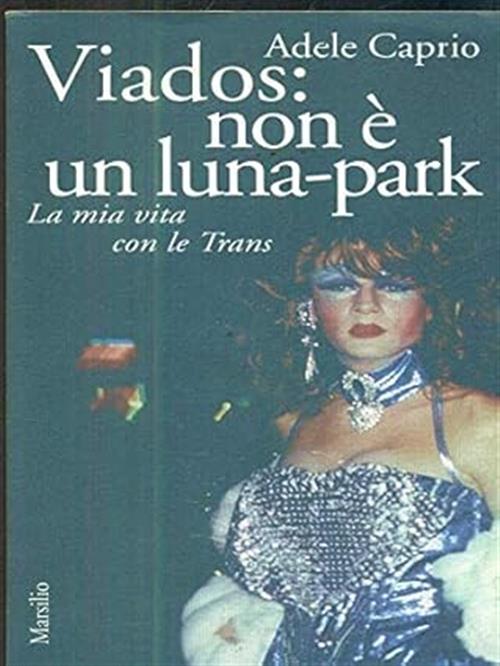 Viados: Non E Un Luna-Park. La Mia Vita Con Le Trans Adele Caprio Marsilio 199