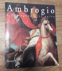 Ambrogio. L'immagine E Il Volto. Arte Dal Xiv Al Xvii Secolo. Catalogo Della Mostra (Milano, 17 Marz
