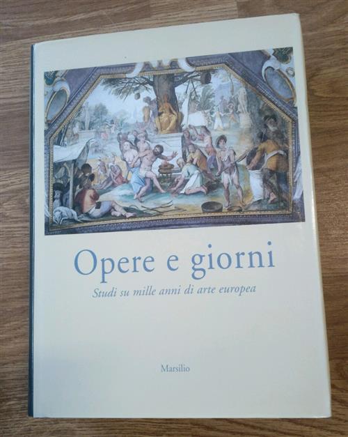 Opere E Giorni. Studi Su Mille Anni Di Arte Europea Dedicati A Max Seidel Klau