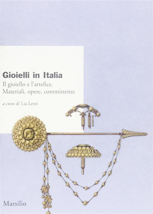 Gioielli In Italia. Il Gioiello E L'artefice. Materiali, Opere, Committenze. A