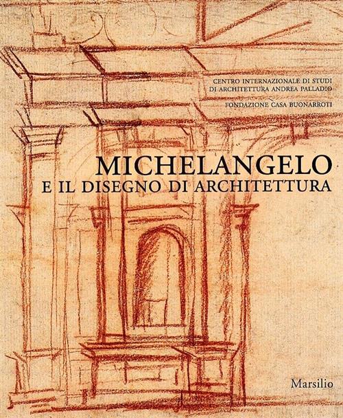 Michelangelo E Il Disegno Di Architettura. Catalogo Della Mostra Vicenza Carol