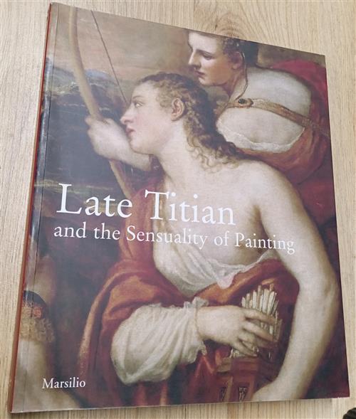Late Titian And The Sensuality Of Painting. Catalogo Della Mostra Vienna Sylvi