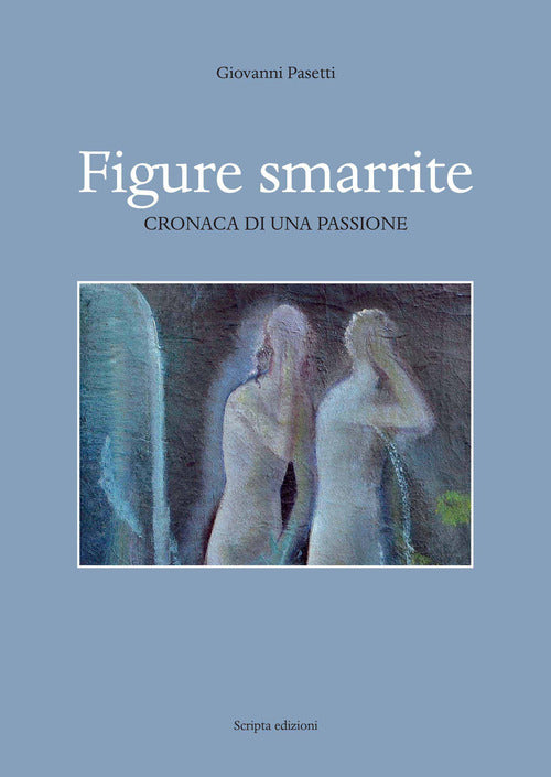 Figure Smarrite. Cronaca Di Una Passione Giovanni Pasetti Scripta 2020