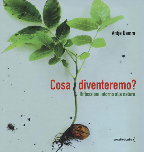 Cosa Diventeremo? Riflessioni Intorno Alla Natura. Ediz. A Colori Antje Damm O