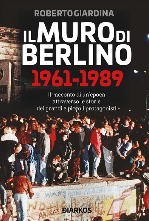Il Muro Di Berlino 1961-1989 Roberto Giardina Diarkos 2019