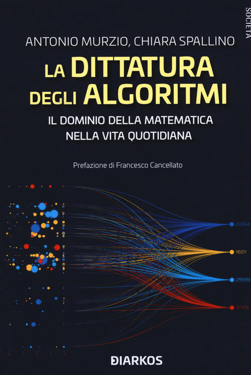 La Dittatura Degli Algoritmi. Il Dominio Della Matematica Nella Vita Quotidian
