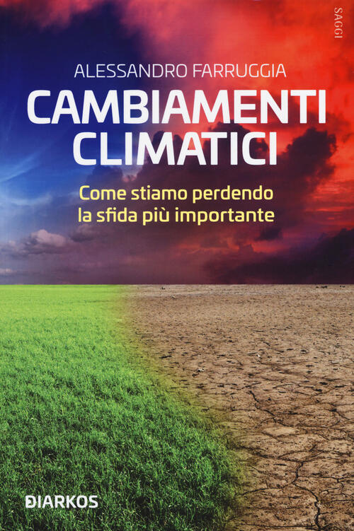 Cambiamenti Climatici. Come Stiamo Perdendo La Sfida Piu Importante Alessandro