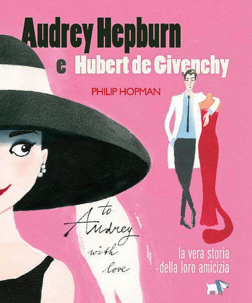 Audrey Hepburn E Hubert De Givenchy. Storia Vera Di Un'amicizia Philip Hopman