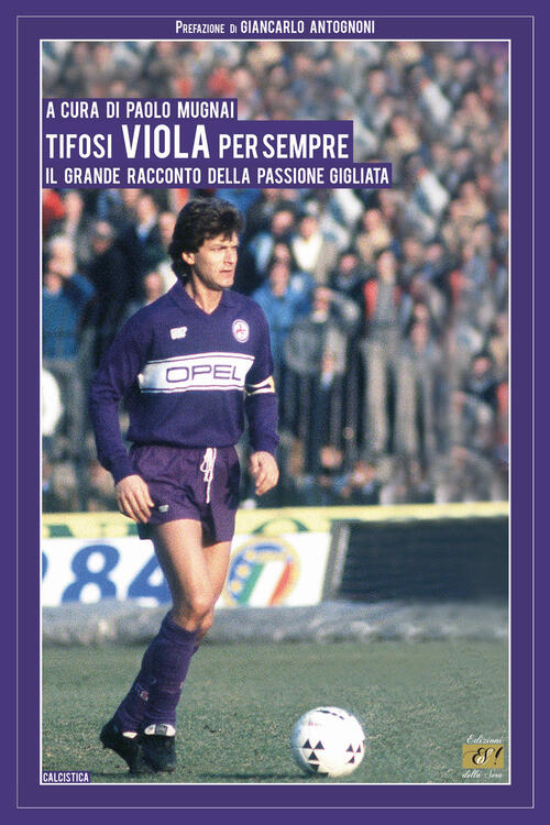 Tifosi Viola Per Sempre. Il Grande Racconto Della Passione Gigliata Paolo Mugn
