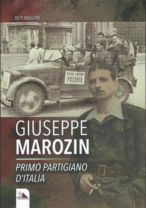 Giuseppe Marozin. Primo Partigiano D'italia Bepi Magrin Edizioni Mediafactory