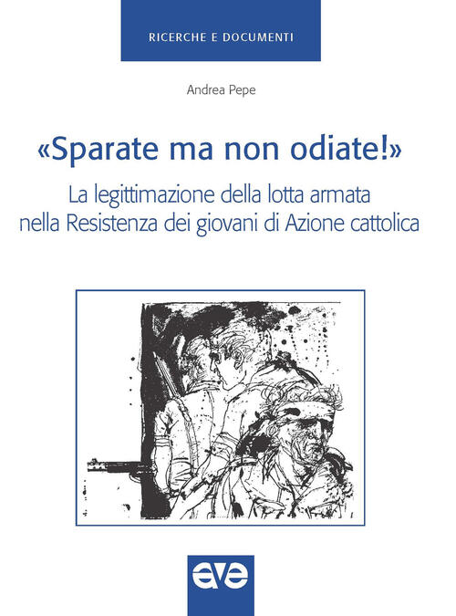 Sparate Ma Non Odiate!. La Legittimazione Della Lotta Armata Nella Resistenza