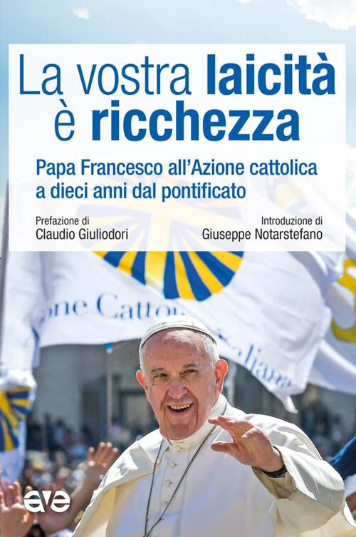 La Vostra Laicita E Ricchezza. Papa Francesco All'azione Cattolica A Dieci Ann