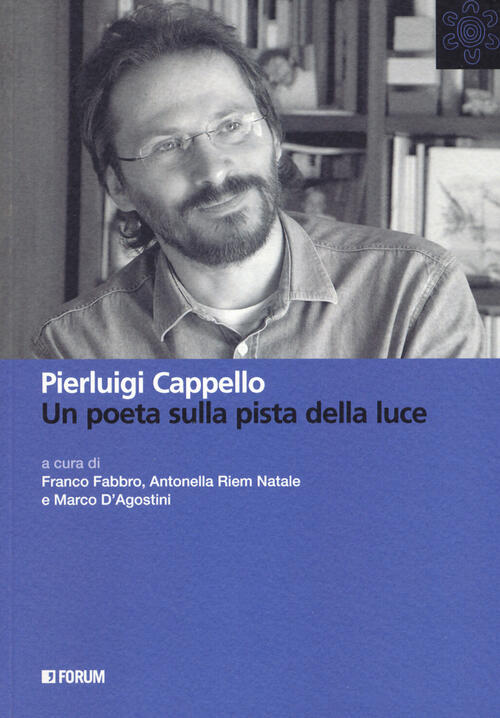 Pierluigi Cappello. Un Poeta Sulla Pista Della Luce Forum Edizioni 2019