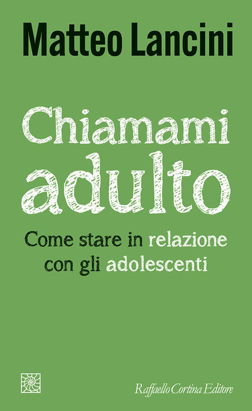 Chiamami Adulto. Come Stare In Relazione Con Gli Adolescenti Matteo Lancini Ra