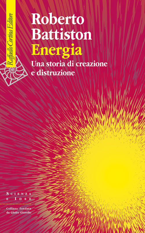 Energia. Una Storia Di Creazione E Distruzione Roberto Battiston Raffaello Cor