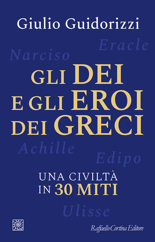 Gli Dei E Gli Eroi Dei Greci. Una Civilta In 30 Miti Giulio Guidorizzi Raffael