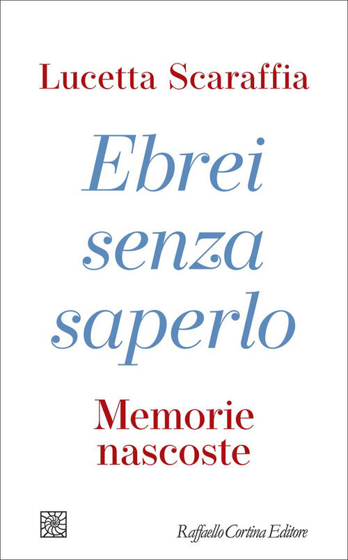 Ebrei Senza Saperlo. Memorie Nascoste Lucetta Scaraffia Raffaello Cortina Edit