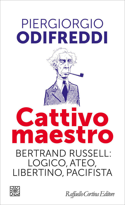 Cattivo Maestro. Bertrand Russell: Logico, Ateo, Libertino, Pacifista Piergior