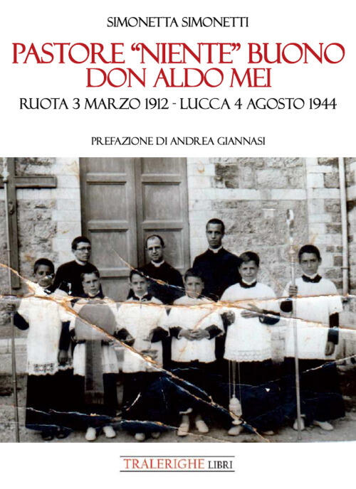 Pastore Niente Buono. Don Aldo Mei. Ruota 3 Marzo 1912 – Lucca 4 Agosto 1944