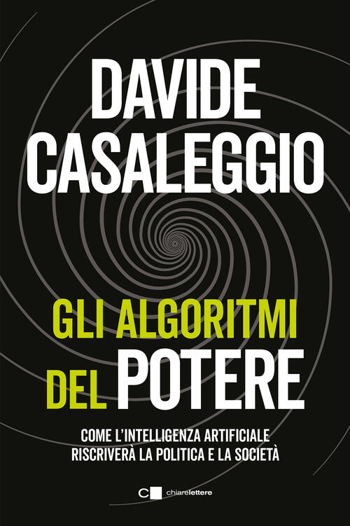 Gli Algoritmi Del Potere. Come L'intelligenza Artificiale Riscrivera La Politi