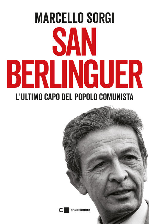 San Berlinguer. L'ultimo Capo Del Popolo Comunista Marcello Sorgi Chiareletter
