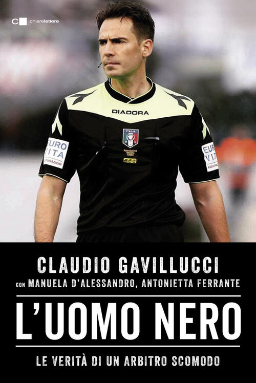 L'uomo Nero. Le Verita Di Un Arbitro Scomodo Claudio Gavillucci Chiarelettere